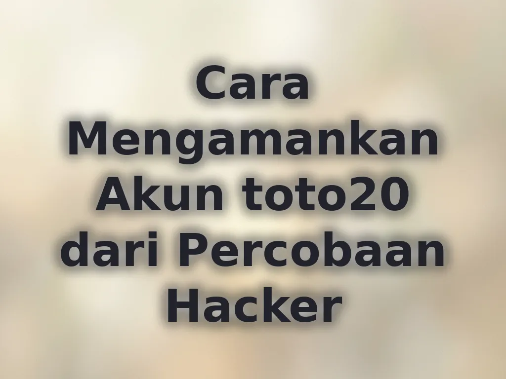 Cara Mengamankan Akun toto20 dari Percobaan Hacker