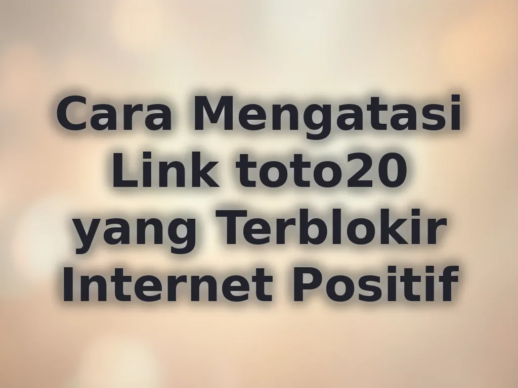 Cara Mengatasi Link toto20 yang Terblokir Internet Positif