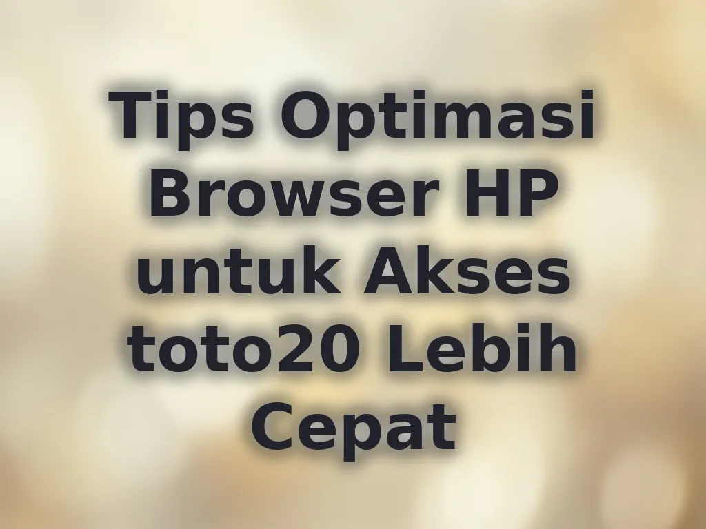 Tips Optimasi Browser HP untuk Akses toto20 Lebih Cepat